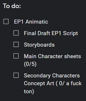 To do list of The first episodes animatic. It reads EP1 Animatic
          Final Draft EP1 Script
          Storyboards
          Main Character sheets (0/5)
          Secondary Characters Concept Art ( 0/ a fuck ton)